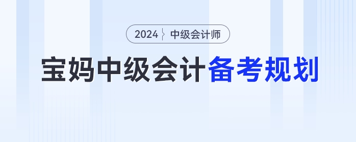 寶媽2024年中級會計考試的備考時間規(guī)劃