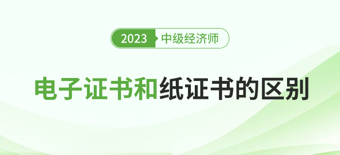 2023年中級(jí)經(jīng)濟(jì)師電子證書(shū)和紙質(zhì)證書(shū)有什么區(qū)別？