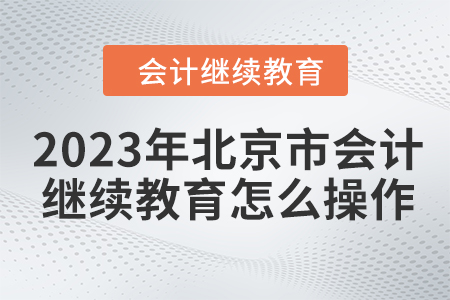 2023年北京市會計(jì)繼續(xù)教育怎么操作？