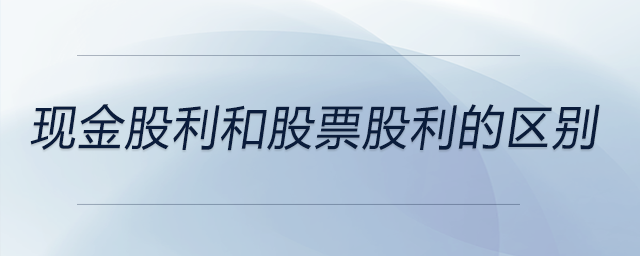 現(xiàn)金股利和股票股利的區(qū)別 現(xiàn)金股利和股票股利的區(qū)別