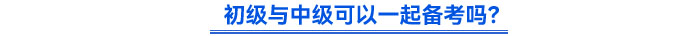 初級(jí)與中級(jí)可以一起備考嗎？