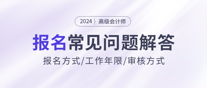 2024年高級會計(jì)師報(bào)名常見問題解答，快來了解！