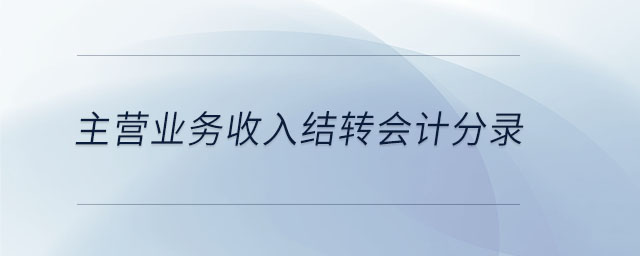 主營業(yè)務(wù)收入結(jié)轉(zhuǎn)會計(jì)分錄 主營業(yè)務(wù)收入結(jié)轉(zhuǎn)會計(jì)分錄