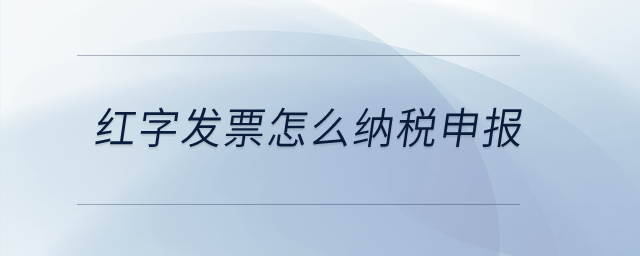 紅字發(fā)票怎么納稅申報(bào)？