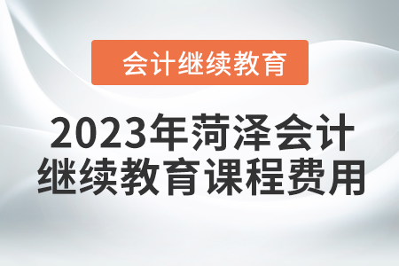 2023年菏澤會計繼續(xù)教育課程費用