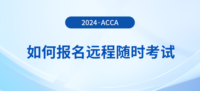 如何報(bào)名2024年acca遠(yuǎn)程隨時(shí)考試？詳細(xì)流程一覽！