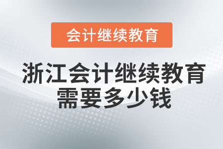 2023年浙江會計繼續(xù)教育需要多少錢？