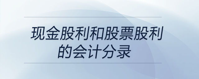 現(xiàn)金股利和股票股利的會計分錄 現(xiàn)金股利和股票股利的會計分錄