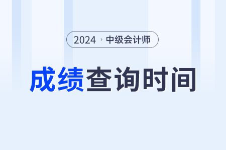中級(jí)會(huì)計(jì)成績2024年的查詢時(shí)間是什么時(shí)候？
