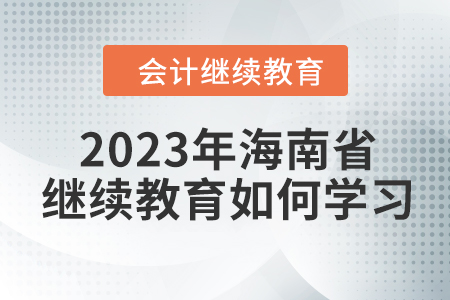 2023年海南省會(huì)計(jì)人員繼續(xù)教育如何學(xué)習(xí)？