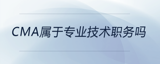 cma屬于專業(yè)技術(shù)職務(wù)嗎 cma屬于專業(yè)技術(shù)職務(wù)嗎