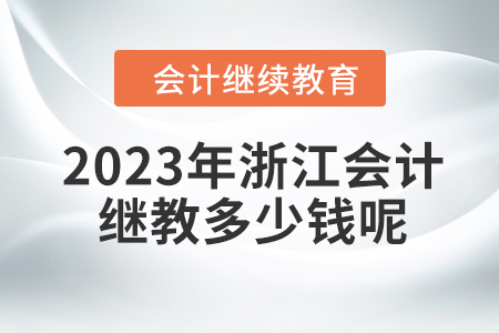2023年浙江會(huì)計(jì)繼續(xù)教育多少錢(qián)呢？