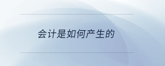 會(huì)計(jì)是如何產(chǎn)生的 會(huì)計(jì)是如何產(chǎn)生的