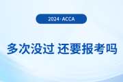 多次考acca沒通過，還要報(bào)考2024年acca考試嗎？