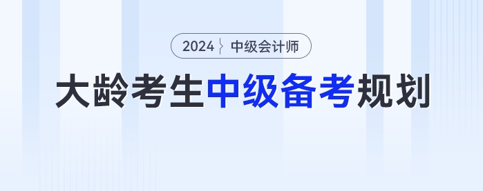大齡考生2024年中級會計考試的備考時間規(guī)劃