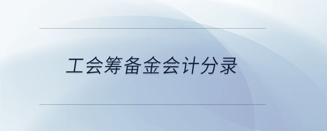 工會(huì)籌備金會(huì)計(jì)分錄 工會(huì)籌備金會(huì)計(jì)分錄