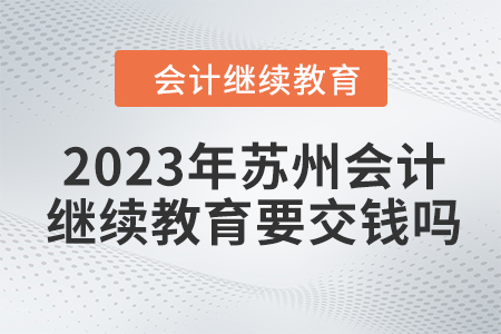 2023年蘇州會(huì)計(jì)繼續(xù)教育要交錢嗎？