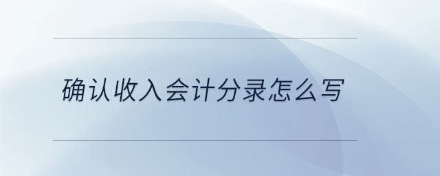 確認收入會計分錄怎么寫 確認收入會計分錄怎么寫