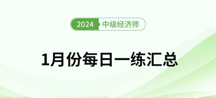 2024年中級經(jīng)濟師1月份每日一練匯總 2024年中級經(jīng)濟師1月份每日一練匯總