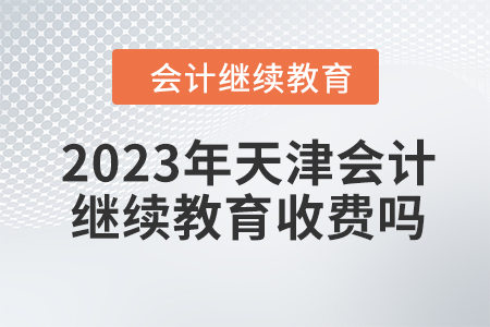 2023年天津會(huì)計(jì)繼續(xù)教育收費(fèi)嗎？