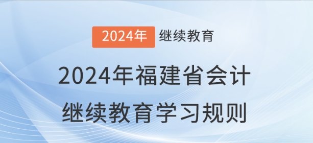 2024年福建省會計繼續(xù)教育學(xué)習(xí)規(guī)則 2024年福建省會計繼續(xù)教育學(xué)習(xí)規(guī)則