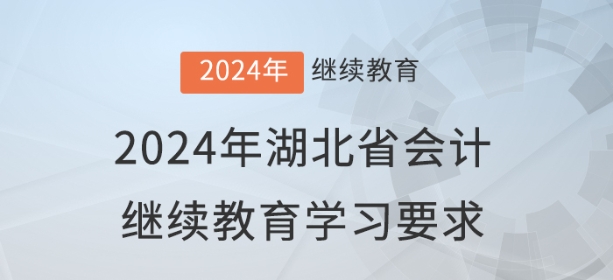 2024年湖北省會計繼續(xù)教育報名學習要求 2024年湖北省會計繼續(xù)教育報名學習要求