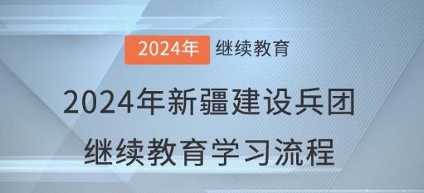 2024年新疆建設(shè)兵團會計繼續(xù)教育學(xué)習流程 2024年新疆建設(shè)兵團會計繼續(xù)教育學(xué)習流程