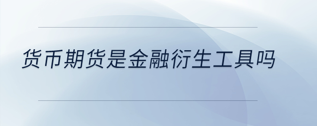 貨幣期貨是金融衍生工具嗎？