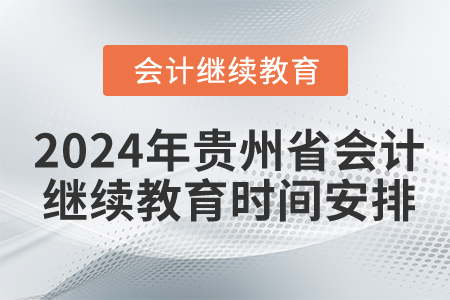 2024年貴州省會(huì)計(jì)繼續(xù)教育時(shí)間安排 2024年貴州省會(huì)計(jì)繼續(xù)教育時(shí)間安排