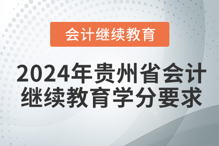 2024年貴州省會(huì)計(jì)繼續(xù)教育學(xué)分要求 2024年貴州省會(huì)計(jì)繼續(xù)教育學(xué)分要求