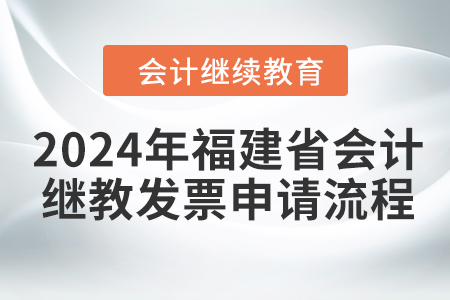2024年福建省會計(jì)繼續(xù)教育發(fā)票申請流程