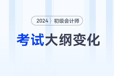 2024年初級會計(jì)師大綱有什么變化？