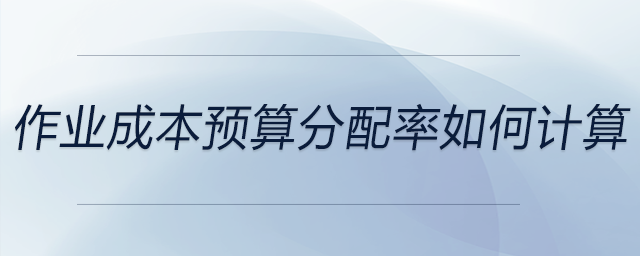 作業(yè)成本預(yù)算分配率如何計算