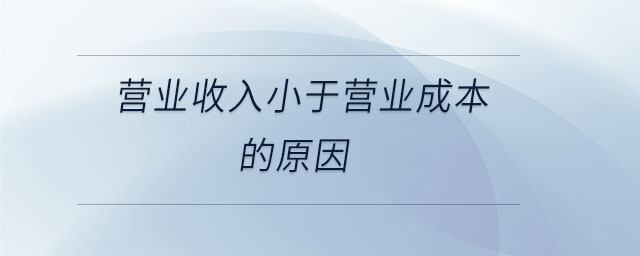 營(yíng)業(yè)收入小于營(yíng)業(yè)成本的原因 營(yíng)業(yè)收入小于營(yíng)業(yè)成本的原因