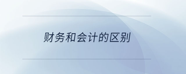 財(cái)務(wù)和會計(jì)的區(qū)別 財(cái)務(wù)和會計(jì)的區(qū)別