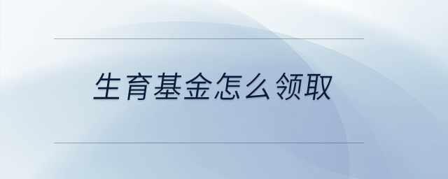 生育基金怎么領(lǐng)??？