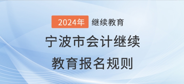 2024年寧波市會(huì)計(jì)繼續(xù)教育報(bào)名規(guī)則 2024年寧波市會(huì)計(jì)繼續(xù)教育報(bào)名規(guī)則