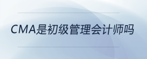 cma是初級管理會計師嗎