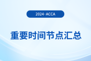 2024年acca考試重要時(shí)間節(jié)點(diǎn)匯總！考生須知！