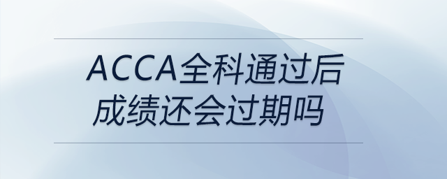 acca全科通過后成績還會過期嗎