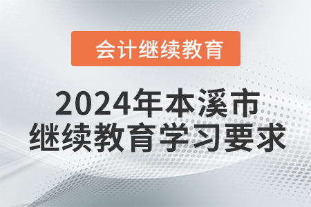 2024年遼寧省本溪市會計(jì)繼續(xù)教育學(xué)習(xí)要求 2024年遼寧省本溪市會計(jì)繼續(xù)教育學(xué)習(xí)要求