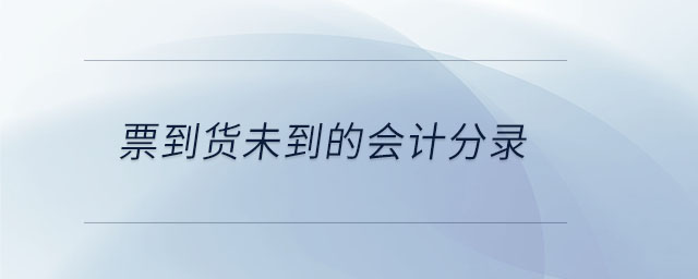 票到貨未到的會(huì)計(jì)分錄 票到貨未到的會(huì)計(jì)分錄