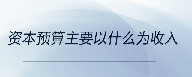資本預算主要以什么為收入