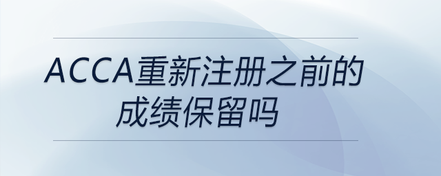 acca重新注冊之前的成績保留嗎