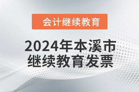 2024年本溪市會計繼續(xù)教育發(fā)票申請流程 2024年本溪市會計繼續(xù)教育發(fā)票申請流程