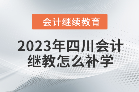 2023年四川會計繼續(xù)教育怎么補學(xué)？