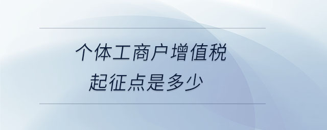 個(gè)體工商戶增值稅起征點(diǎn)是多少