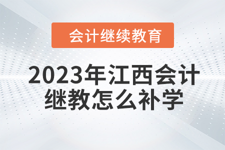 2023年江西會(huì)計(jì)繼續(xù)教育怎么補(bǔ)學(xué)？