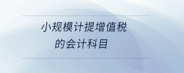 小規(guī)模計提增值稅的會計科目