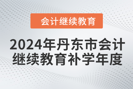 2024年丹東市會(huì)計(jì)繼續(xù)教育補(bǔ)學(xué)年度